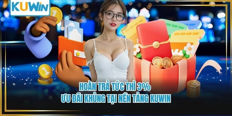 Hoàn Trả Tức Thì 3% - Ưu Đãi Khủng Tại Nền Tảng KUWIN