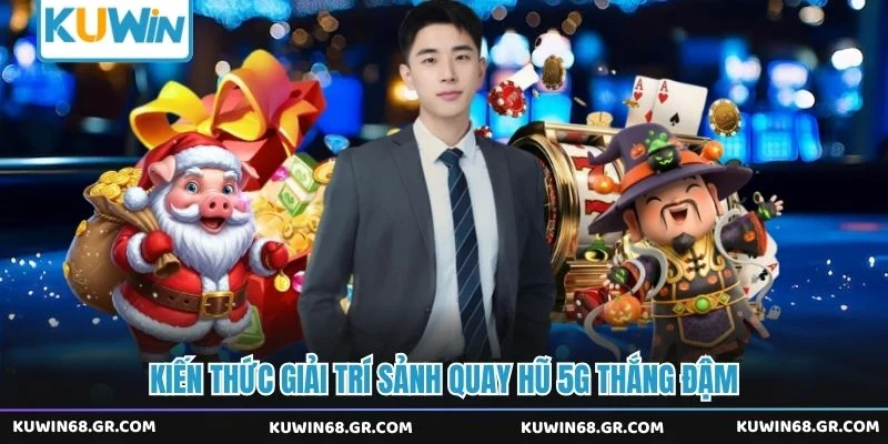 Kiến thức giải trí sảnh quay hũ 5G thắng đậm