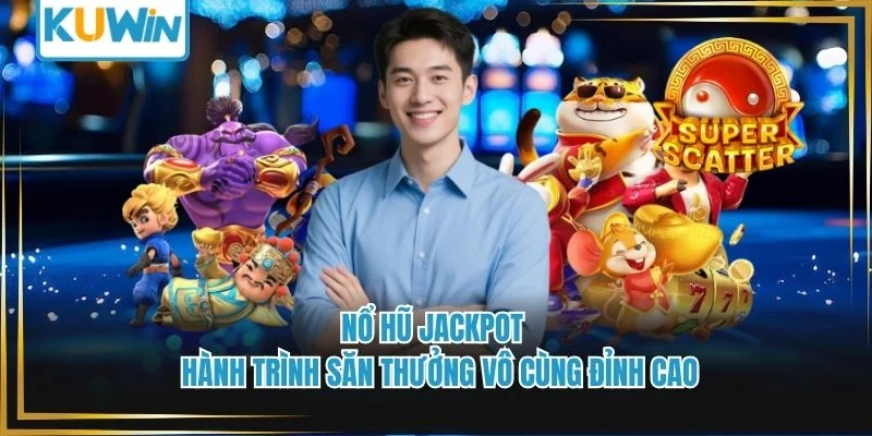 Nổ Hũ Jackpot - Hành Trình Săn Thưởng Vô Cùng Đỉnh Cao